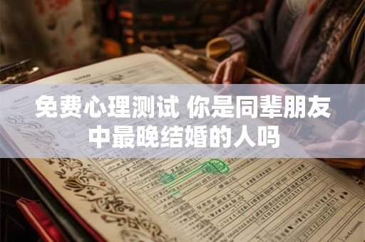 免费心理测试 你是同辈朋友中最晚结婚的人吗