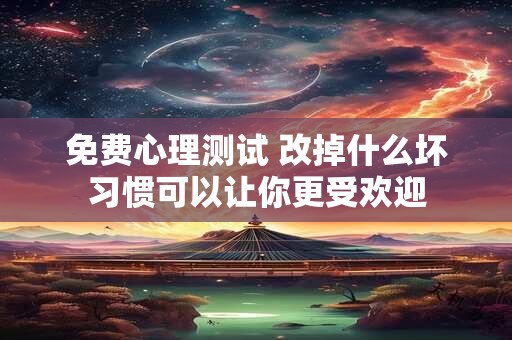 免费心理测试 改掉什么坏习惯可以让你更受欢迎