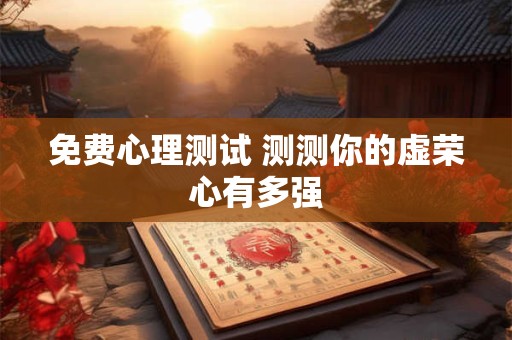 免费心理测试 测测你的虚荣心有多强