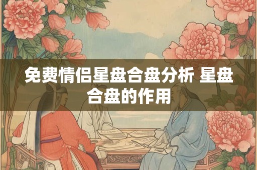 免费情侣星盘合盘分析 星盘合盘的作用