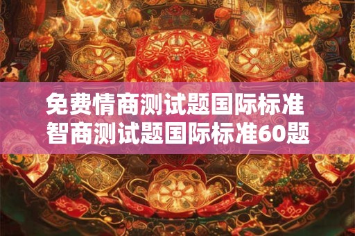 免费情商测试题国际标准 智商测试题国际标准60题