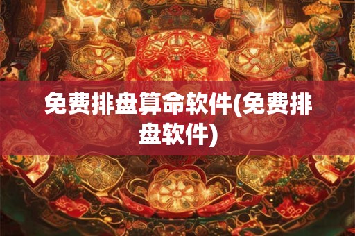 免费排盘算命软件(免费排盘软件)