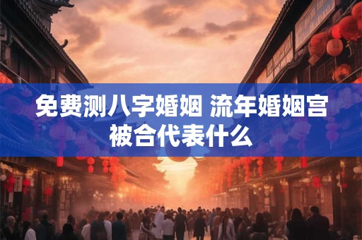 免费测八字姻缘准不准