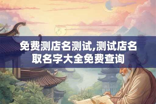 免费测店名测试,测试店名取名字大全免费查询