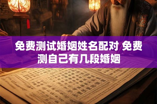 免费测试婚姻姓名配对 免费测自己有几段婚姻
