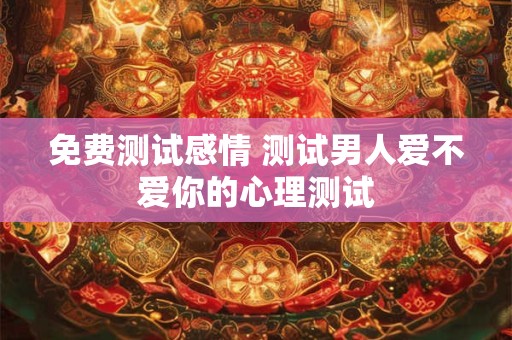免费测试感情 测试男人爱不爱你的心理测试