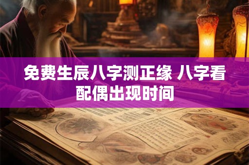 免费生辰八字测正缘 八字看配偶出现时间