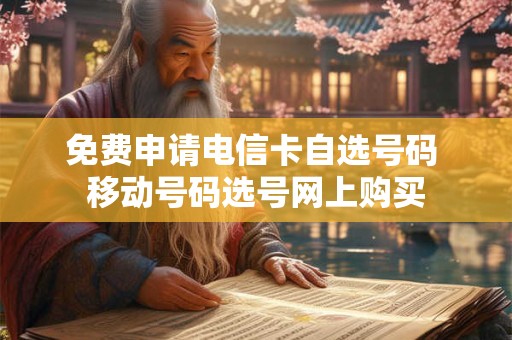 免费申请电信卡自选号码 移动号码选号网上购买