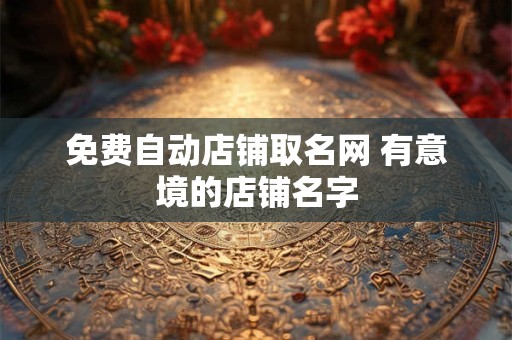免费自动店铺取名网 有意境的店铺名字