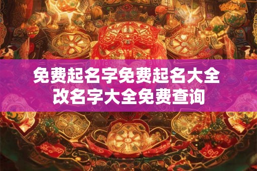 免费起名字免费起名大全 改名字大全免费查询