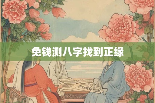 免钱测八字寻找正缘