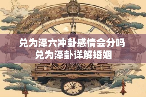 兑为泽六冲卦感情会分吗 兑为泽卦详解婚姻