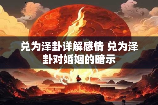 兑为泽卦详解感情 兑为泽卦对婚姻的暗示