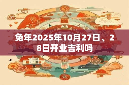 兔年2025年10月27日、28日开业吉利吗