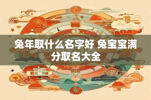 兔年取什么名字好 兔宝宝满分取名大全