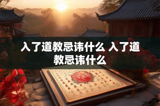 入了道教忌讳什么 入了道教忌讳什么