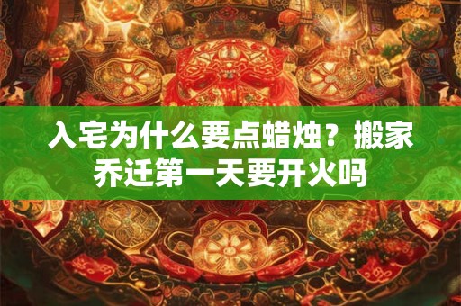 入宅为什么要点蜡烛？搬家乔迁第一天要开火吗