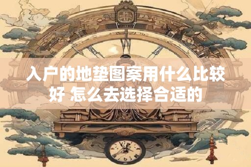 入户的地垫图案用什么比较好 怎么去选择合适的