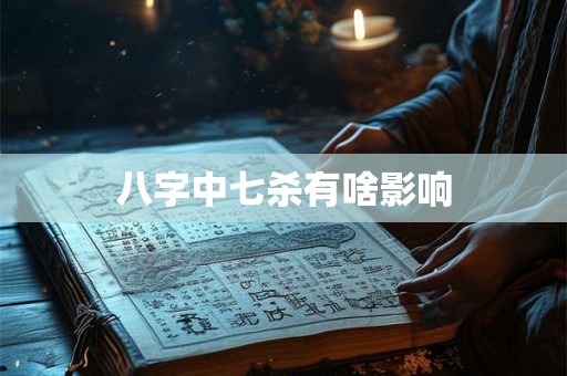 八字中七杀有啥影响