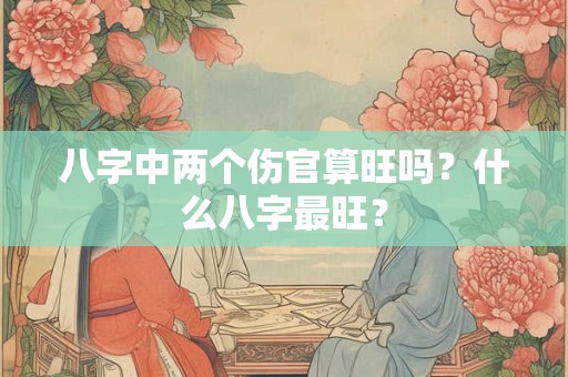 八字中两个伤官算旺吗？什么八字最旺？