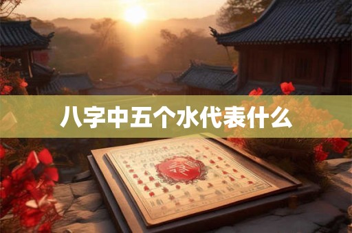 八字中五个水代表什么