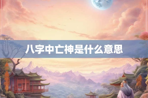 八字中亡神是什么意思