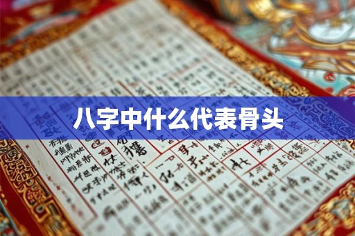 八字中什么代表骨头