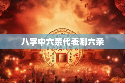 八字中六亲代表哪六亲