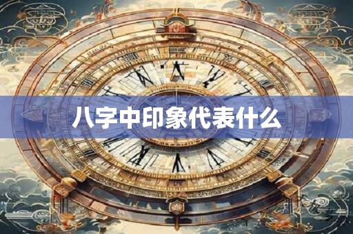 八字中印象代表什么
