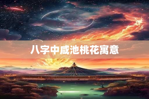 八字中咸池桃花寓意