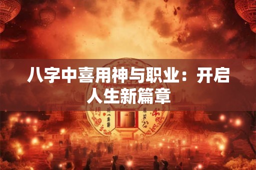 八字中喜用神与职业：开启人生新篇章