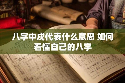 八字中戌代表什么意思 如何看懂自己的八字