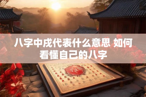 八字中戌代表什么意思 如何看懂自己的八字