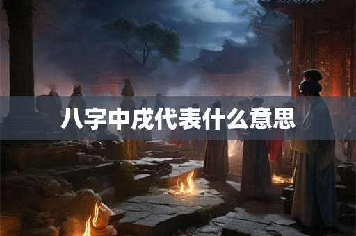八字中戌代表什么意思