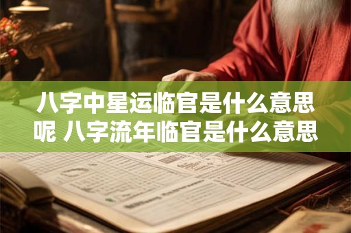 八字中星运临官是什么意思呢 八字流年临官是什么意思