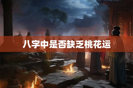 八字中是否缺乏桃花运