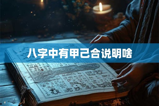 八字中有甲己合说明啥