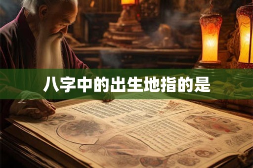 八字中的出生地指的是