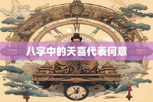 八字中的天喜代表何意
