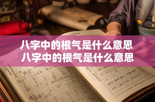 八字中的根气是什么意思 八字中的根气是什么意思