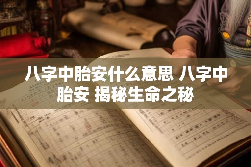八字中胎安什么意思 八字中胎安 揭秘生命之秘