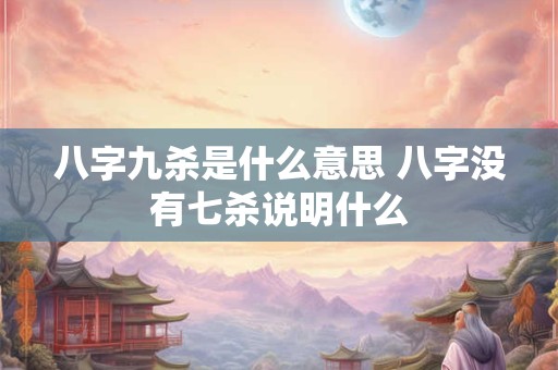 八字九杀是什么意思 八字没有七杀说明什么