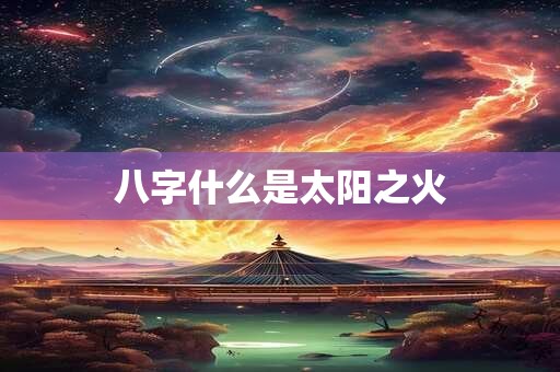 八字什么是太阳之火