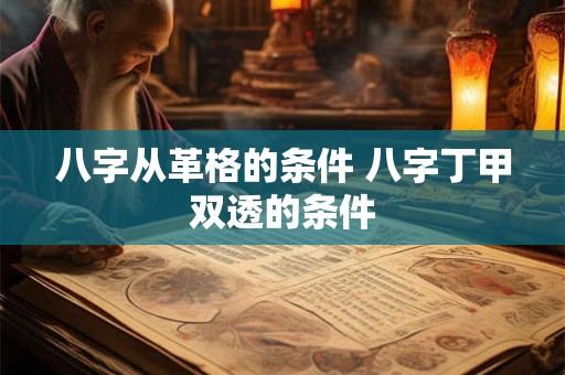 八字从革格的条件 八字丁甲双透的条件