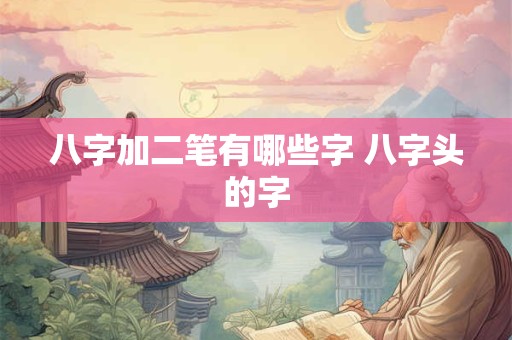 八字加二笔有哪些字 八字头的字