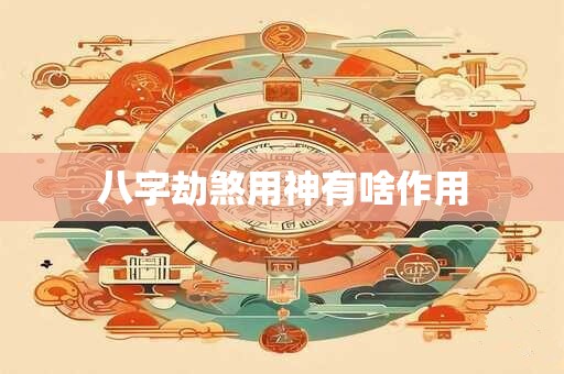 八字劫煞用神有啥作用