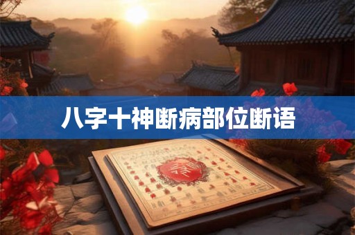 八字十神断病部位断语