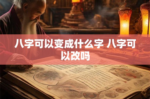 八字可以变成什么字 八字可以改吗