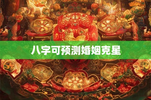 八字可预测婚姻克星