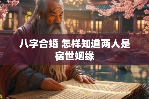 八字合婚 怎样知道两人是宿世姻缘